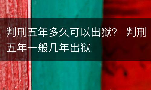 判刑五年多久可以出狱？ 判刑五年一般几年出狱