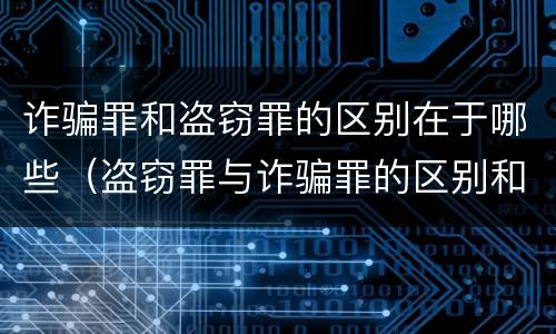 诈骗罪和盗窃罪的区别在于哪些（盗窃罪与诈骗罪的区别和联系）