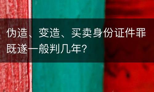 伪造、变造、买卖身份证件罪既遂一般判几年？