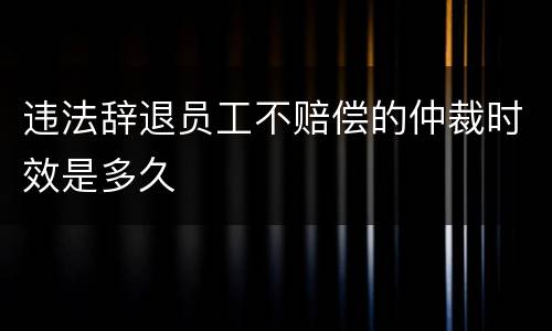 违法辞退员工不赔偿的仲裁时效是多久