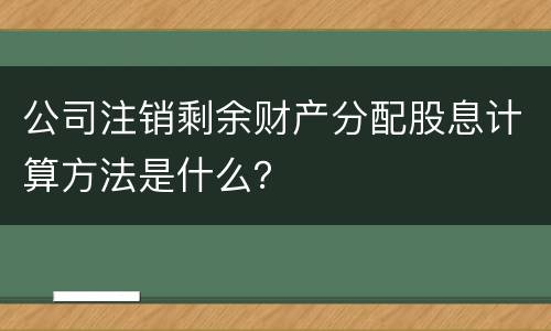公司注销剩余财产分配股息计算方法是什么？