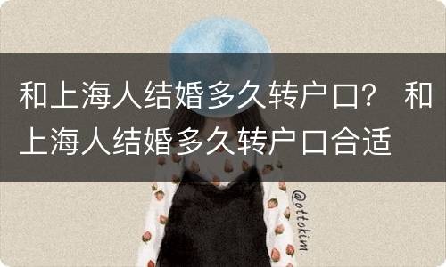 和上海人结婚多久转户口？ 和上海人结婚多久转户口合适