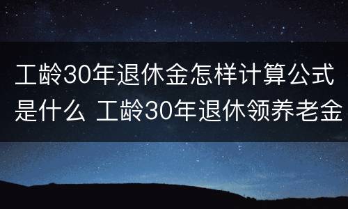 工龄30年退休金怎样计算公式是什么 工龄30年退休领养老金
