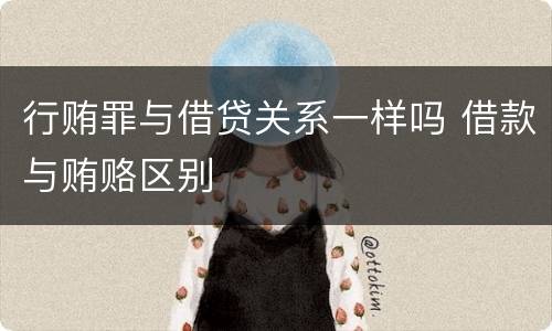 行贿罪与借贷关系一样吗 借款与贿赂区别