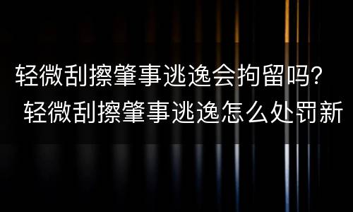 轻微刮擦肇事逃逸会拘留吗？ 轻微刮擦肇事逃逸怎么处罚新交规