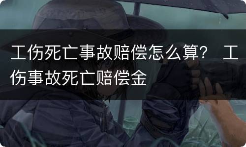工伤死亡事故赔偿怎么算？ 工伤事故死亡赔偿金