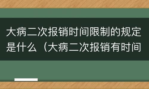 大病二次报销时间限制的规定是什么（大病二次报销有时间限制吗?）