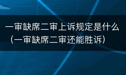 一审缺席二审上诉规定是什么（一审缺席二审还能胜诉）