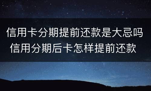信用卡分期提前还款是大忌吗 信用分期后卡怎样提前还款