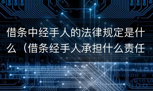 借条中经手人的法律规定是什么（借条经手人承担什么责任）