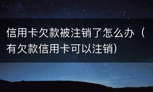 信用卡欠款被注销了怎么办（有欠款信用卡可以注销）