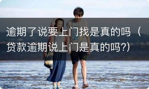 逾期了说要上门找是真的吗（贷款逾期说上门是真的吗?）