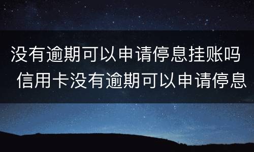 没有逾期可以申请停息挂账吗 信用卡没有逾期可以申请停息挂账吗