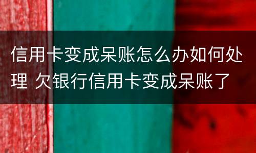 信用卡变成呆账怎么办如何处理 欠银行信用卡变成呆账了