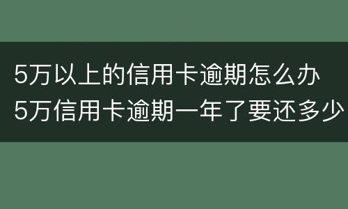 5万以上的信用卡逾期怎么办 5万信用卡逾期一年了要还多少