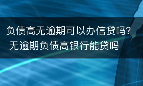 负债高无逾期可以办信贷吗？ 无逾期负债高银行能贷吗