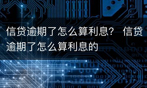 信贷逾期了怎么算利息？ 信贷逾期了怎么算利息的