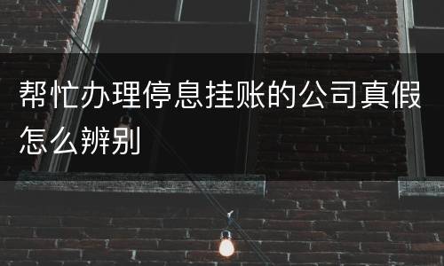 帮忙办理停息挂账的公司真假怎么辨别