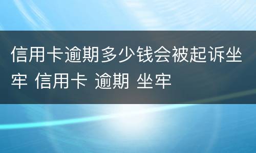 信用卡逾期多少钱会被起诉坐牢 信用卡 逾期 坐牢