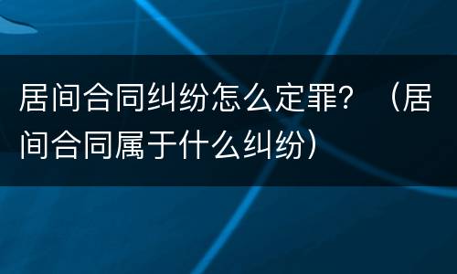 居间合同纠纷怎么定罪？（居间合同属于什么纠纷）