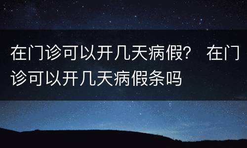 在门诊可以开几天病假？ 在门诊可以开几天病假条吗