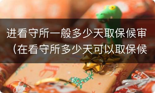 进看守所一般多少天取保候审（在看守所多少天可以取保候审）