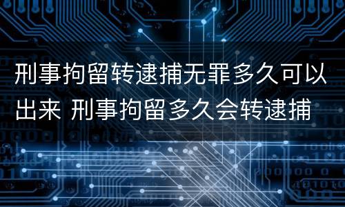 刑事拘留转逮捕无罪多久可以出来 刑事拘留多久会转逮捕