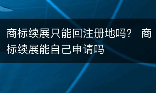 商标续展只能回注册地吗？ 商标续展能自己申请吗