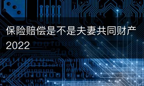 保险赔偿是不是夫妻共同财产2022