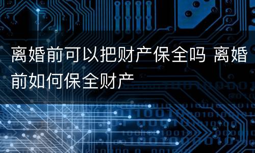 离婚前可以把财产保全吗 离婚前如何保全财产