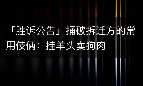 「胜诉公告」捅破拆迁方的常用伎俩：挂羊头卖狗肉