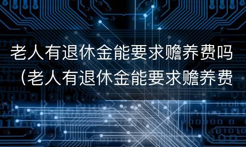 老人有退休金能要求赡养费吗（老人有退休金能要求赡养费吗怎么办）