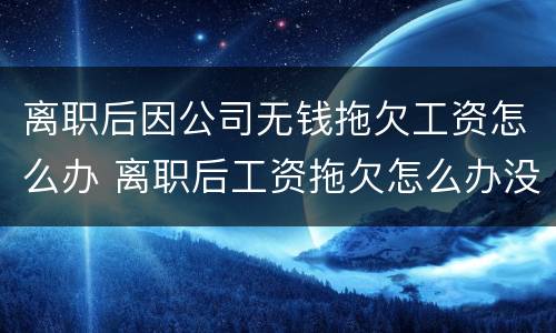 离职后因公司无钱拖欠工资怎么办 离职后工资拖欠怎么办没有工资条