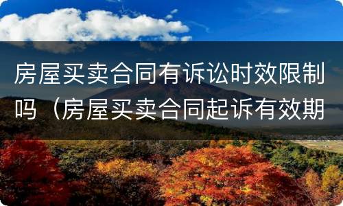 房屋买卖合同有诉讼时效限制吗（房屋买卖合同起诉有效期）