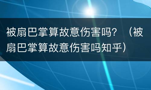 被扇巴掌算故意伤害吗？（被扇巴掌算故意伤害吗知乎）