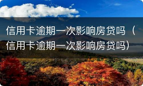 信用卡逾期一次影响房贷吗（信用卡逾期一次影响房贷吗）