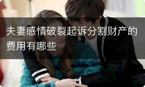 夫妻感情破裂起诉分割财产的费用有哪些