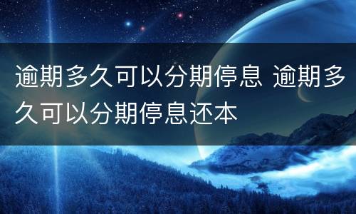 逾期多久可以分期停息 逾期多久可以分期停息还本