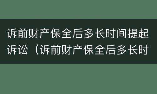 诉前财产保全后多长时间提起诉讼（诉前财产保全后多长时间提起诉讼请求）