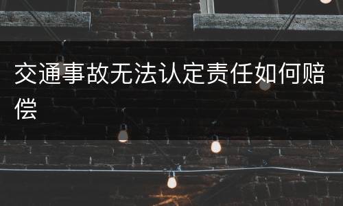 交通事故无法认定责任如何赔偿
