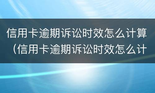 信用卡逾期诉讼时效怎么计算（信用卡逾期诉讼时效怎么计算的）