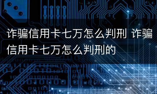 诈骗信用卡七万怎么判刑 诈骗信用卡七万怎么判刑的