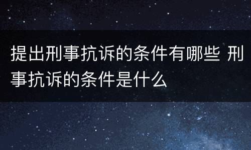 提出刑事抗诉的条件有哪些 刑事抗诉的条件是什么