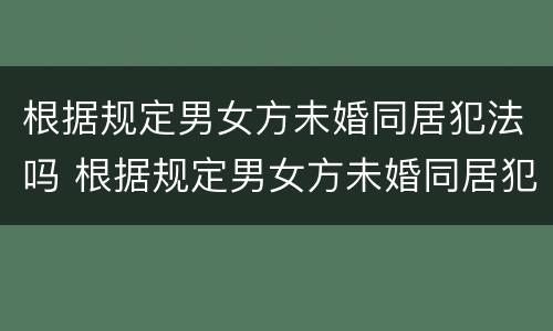 根据规定男女方未婚同居犯法吗 根据规定男女方未婚同居犯法吗怎么处理