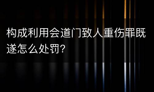 构成利用会道门致人重伤罪既遂怎么处罚？