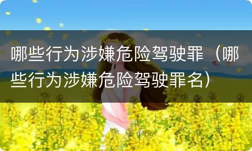 哪些行为涉嫌危险驾驶罪（哪些行为涉嫌危险驾驶罪名）