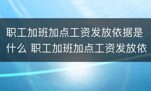 职工加班加点工资发放依据是什么 职工加班加点工资发放依据是什么法律