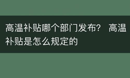 高温补贴哪个部门发布？ 高温补贴是怎么规定的