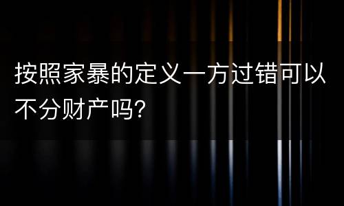 按照家暴的定义一方过错可以不分财产吗？