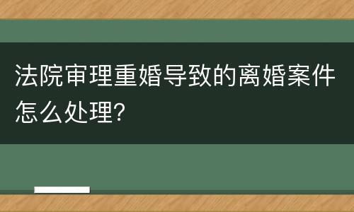 法院审理重婚导致的离婚案件怎么处理？